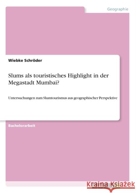 Slums als touristisches Highlight in der Megastadt Mumbai?: Untersuchungen zum Slumtourismus aus geographischer Perspektive Schröder, Wiebke 9783656281481 Grin Verlag - książka