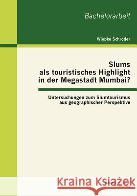 Slums als touristisches Highlight in der Megastadt Mumbai?: Untersuchungen zum Slumtourismus aus geographischer Perspektive Schröder, Wiebke 9783863414412 Bachelor + Master Publishing - książka