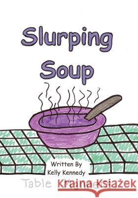 Slurping Soup: Table Manners Kelly Marie Kennedy 9780615756356 Kmk - książka