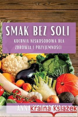 Smak Bez Soli: Kuchnia niskosodowa dla zdrowia i przyjemności Anna Kowalska   9781835199329 Anna Kowalska - książka