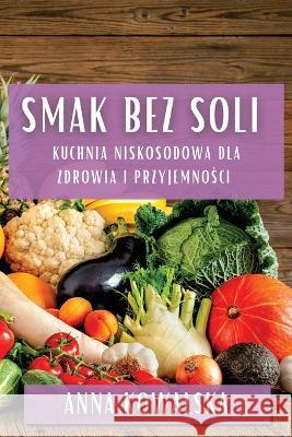 Smak Bez Soli: Kuchnia niskosodowa dla zdrowia i przyjemności Anna Kowalska   9781835199329 Anna Kowalska - książka