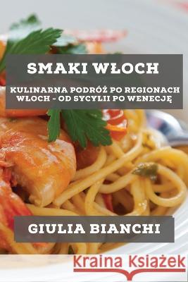 Smaki Wloch: Kulinarna podroż po regionach Wloch - od Sycylii po Wenecję Giulia Bianchi   9781783815951 Giulia Bianchi - książka