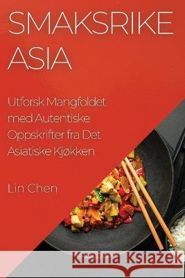 Smaksrike Asia: Utforsk Mangfoldet med Autentiske Oppskrifter fra Det Asiatiske Kjokken Lin Chen   9781835193914 Lin Chen - książka