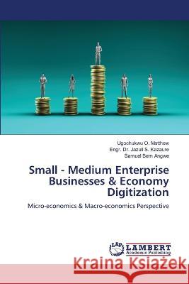 Small - Medium Enterprise Businesses & Economy Digitization O. Matthew, Ugochukwu, S. Kazaure, Engr. Dr. Jazuli, Bem  Angwe, Samuel 9786205631911 LAP Lambert Academic Publishing - książka