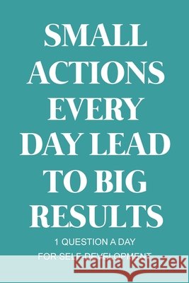 Small Actions Every Day Lead To Big Results: A Self-Improvement Guided Journal for Young Adults Prompt Journal for Promote Self-Development with Cute Beautiful Teal Color Cover Design Paperland Publishing 9798567467619 Independently Published - książka