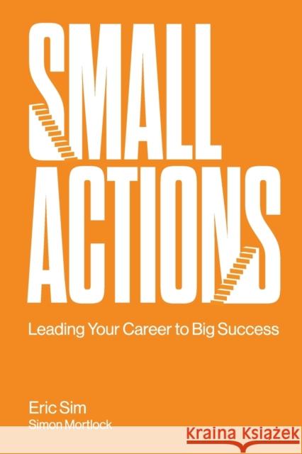 Small Actions: Leading Your Career to Big Success Simon (.) Mortlock 9789811233852 World Scientific Publishing Co Pte Ltd - książka
