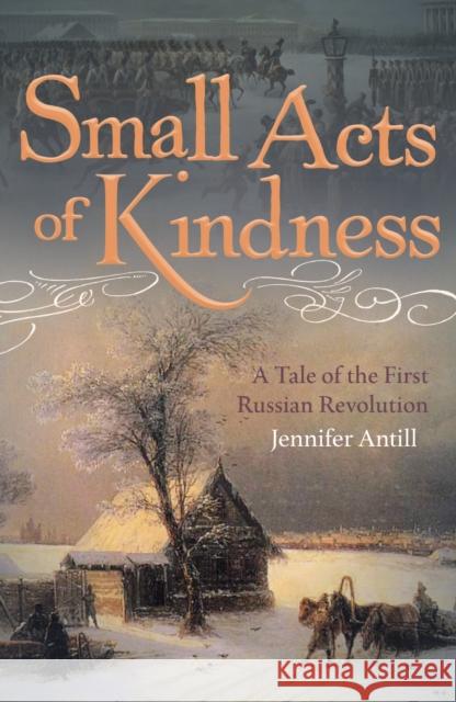 Small Acts of Kindness: A Tale of the First Russian Revolution Jennifer Antill 9781914414992 Unicorn Publishing Group - książka