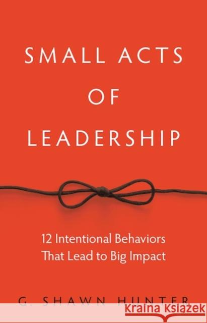 Small Acts of Leadership: 12 Intentional Behaviors That Lead to Big Impact G. Shawn Hunter 9781629561363 Bibliomotion - książka