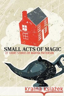 SMALL ACTS OF MAGIC, 27 Short Stories Martha Patterson 9781646626069 Finishing Line Press - książka