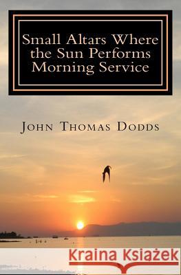 Small Altars where the Sun Performs Morning Service Dodds, John Thomas 9781515174875 Createspace - książka