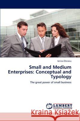 Small and Medium Enterprises: Conceptual and Typology Ionica Oncioiu (Dimitrie Cantemir Christian University, Romania) 9783846584521 LAP Lambert Academic Publishing - książka