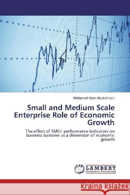 Small and Medium Scale Enterprise Role of Economic Growth : The effect of SMEs' performance indicators on business turnover as a dimension of economic growth Abdirahman, Mohamed Aden 9786134921268 LAP Lambert Academic Publishing - książka