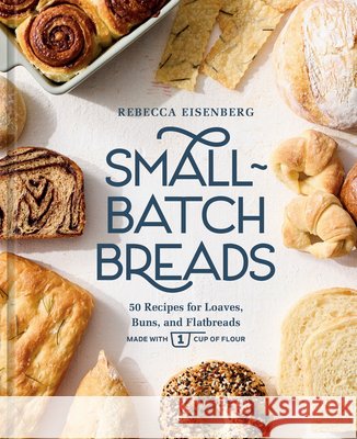 Small-Batch Breads: 50 Recipes for Loaves, Buns, and Flatbreads Made with One Cup of Flour [A Baking Book] Rebecca Eisenberg 9780593837726 Ten Speed Press - książka