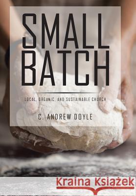 Small Batch: Local, Organic, and Sustainable Church C. Andrew Doyle 9781524500153 Xlibris - książka