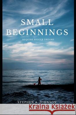 Small Beginnings Require Bigger Dreams Stephen a Johnson 9798629185826 Independently Published - książka