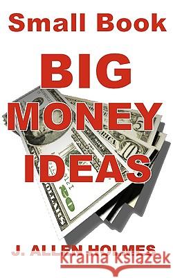 Small Book Big Money Ideas: Make Money At Home Without Making Excuses Holmes, J. Allen 9781442193017 Createspace - książka