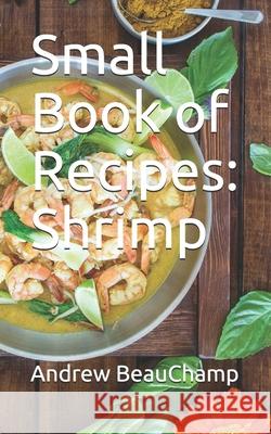 Small Book of Recipes: Shrimp Ben Churchill Andrew Beauchamp 9781982981679 Independently Published - książka