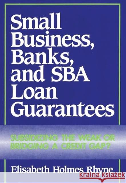 Small Business, Banks, and Sba Loan Guarantees: Subsidizing the Weak or Bridging a Credit Gap? Rhyne, Elisabeth 9780899302560 Quorum Books - książka