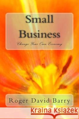 Small Business Change Your Own Economy: Change Your Own Economy Roger David Barry 9781508810902 Createspace Independent Publishing Platform - książka