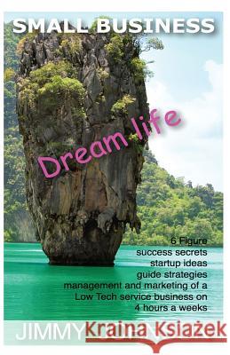 Small Business: Dream life, 6 figure success secrets startup ideas, guide, strat: SMALL BUSINESS: Dream life, 6 figure success secrets Johnson, Jimmy J. 9781481874571 Createspace - książka