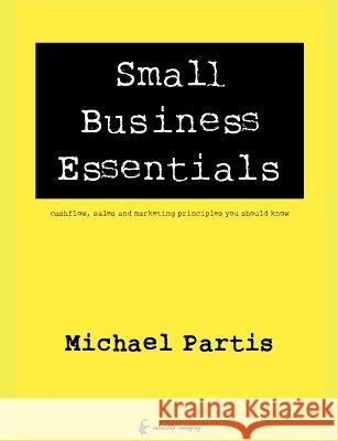 Small Business Essentials: cashflow, sales and marketing principles you should know Partis, Michael 9780987176103 Indelible Imaging - książka