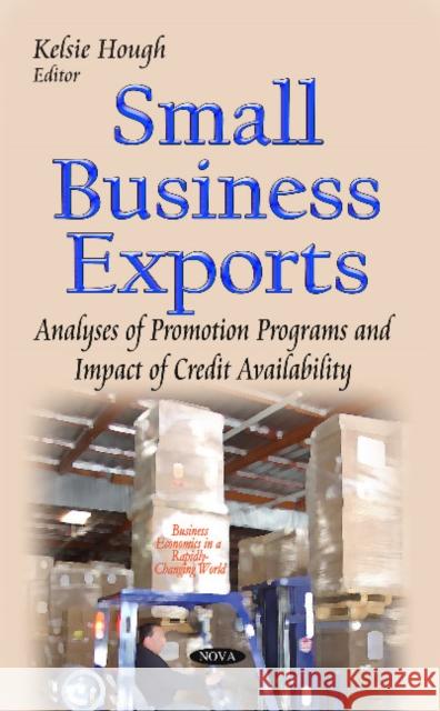 Small Business Exports: Analyses of Promotion Programs & Impact of Credit Availability Kelsie Hough 9781600214400 Nova Science Publishers Inc - książka