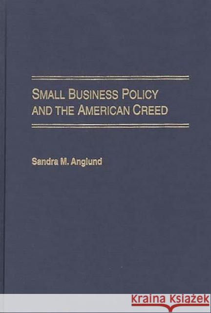 Small Business Policy and the American Creed Sandra M. Anglund 9780275966973 Praeger Publishers - książka