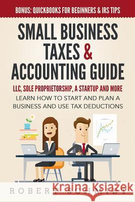 Small Business Taxes & Accounting Guide: LLC, Sole Proprietorship, a Startup and more - Learn How to Start and Plan a Business and Use Tax Deductions - Bonus: Quickbooks for Beginners & IRS Tips Robert Schmidt, III 9781072102809 Independently Published - książka