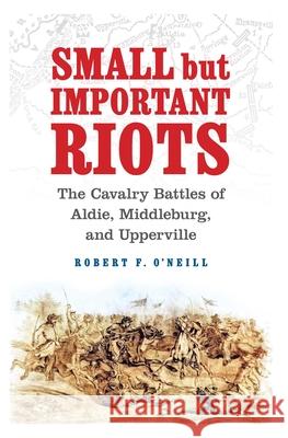 Small But Important Riots: The Cavalry Battles of Aldie, Middleburg, and Upperville Robert F. O'Neill 9781640125476 Potomac Books - książka