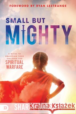 Small But Mighty: A Guide to Equipping Your Children for Spiritual Warfare Sharee Dorsett 9780768451986 Destiny Image Incorporated - książka