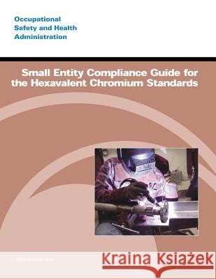 Small Entity Compliance Guide for the Hexavalent Chromium Standards U. S. Department of Labor Occupational Safety and Administration 9781497374898 Createspace - książka