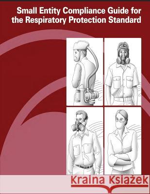 Small Entity Compliance Guide for the Respiratory Protection Standard U. S. Department of Labor Occupational Safety and Administration 9781478152743 Createspace - książka