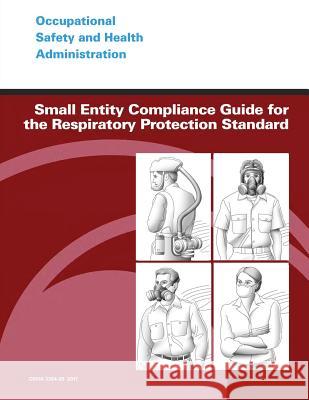 Small Entity Compliance Guide for the Respiratory Protection Standard U. S. Department of Labor Occupational Safety and Administration 9781496183613 Createspace - książka