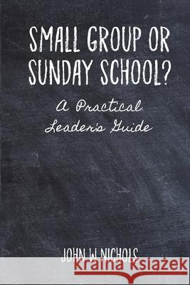 Small Group or Sunday School: A Practical Leader's Guide John Nichols 9781312681965 Lulu.com - książka