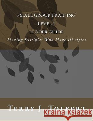 Small Group Training - Level 1 - LEADER GUIDE: Making Disciples Who Make Disciples Steve Cordle Terry J. Tolbert 9781548511098 Createspace Independent Publishing Platform - książka
