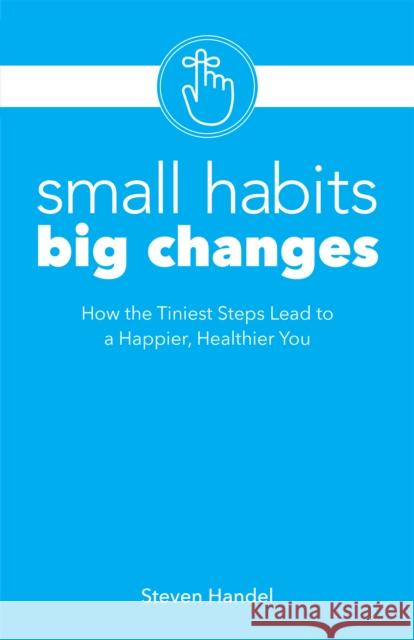 Small Habits Big Changes: How the Tiniest Steps Lead to a Happier, Healthier You Handel, Steven 9781612438313 Ulysses Press - książka