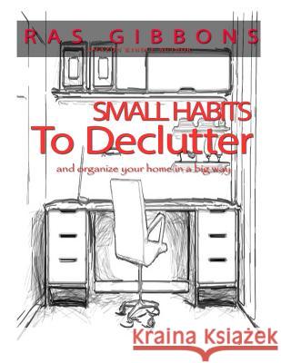 Small Habits To De-Clutter & Organize Your Home In A Big Way Gibbons, Ras a. 9781534725713 Createspace Independent Publishing Platform - książka
