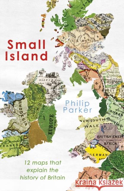 Small Island: 12 Maps That Explain The History of Britain Philip Parker 9780241368268 Penguin Books Ltd - książka