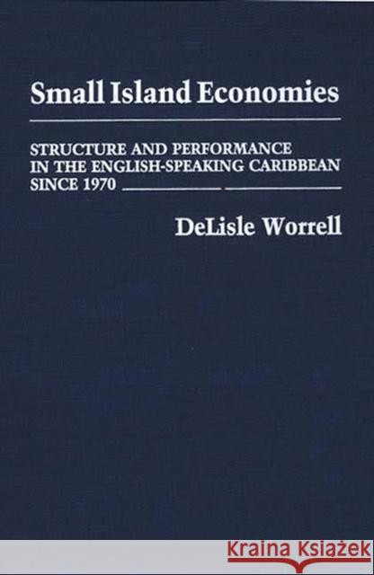 Small Island Economies: Structure and Performance in the English-Speaking Caribbean Since 1970 Worrell, Delisle 9780275927950 Praeger Publishers - książka