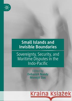 Small Islands and Invisible Boundaries: Sovereignty, Security, and Maritime Disputes in the Indo-Pacific Debasish Nandy Monojit Das 9789819670895 Palgrave MacMillan - książka
