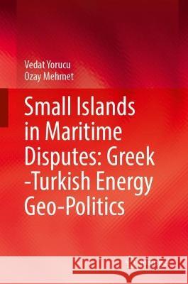 Small Islands in Maritime Disputes: Greek Turkish Energy Geo-Politics Yorucu, Vedat 9783031057311 Springer International Publishing - książka