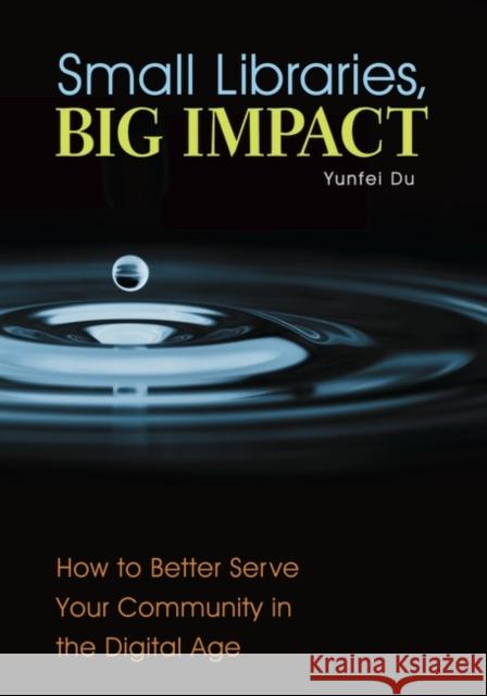 Small Libraries, Big Impact: How to Better Serve Your Community in the Digital Age Yunfei Du 9781440841569 Libraries Unlimited - książka