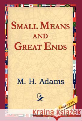 Small Means and Great Ends M. H. Adams 9781421800776 1st World Library - książka