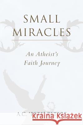 Small Miracles: An Atheist's Faith Journey Peters, A. C. Pete 9780595435203 iUniverse - książka