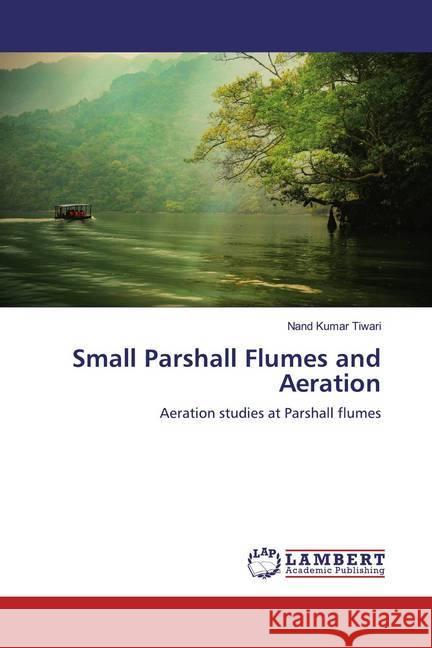 Small Parshall Flumes and Aeration : Aeration studies at Parshall flumes Tiwari, Nand Kumar 9786139933358 LAP Lambert Academic Publishing - książka