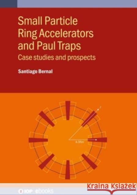 Small Particle Ring Accelerators and Paul Traps: Case studies and prospects Santiago Bernal (University of Maryland)   9780750348898 Institute of Physics Publishing - książka