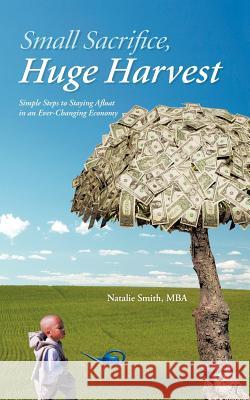 Small Sacrifice, Huge Harvest: Simple Steps to Staying Afloat in an Ever-Changing Economy Smith Mba, Natalie 9781468560312 Authorhouse - książka