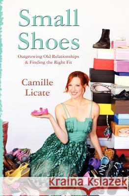 Small Shoes: Outgrowing Old Relationships & Finding the Right Fit Camille Licate 9781463507923 Createspace - książka