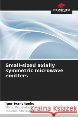 Small-sized axially symmetric microwave emitters Ivanchenko, Igor, Popenko, Nina, Khruslov, Maxim 9786209751745 Our Knowledge Publishing - książka