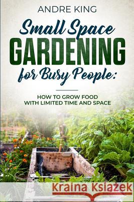 Small Space Gardening for Busy People: Grow Food with Limited Space and Time Andre King 9781730792519 Independently Published - książka